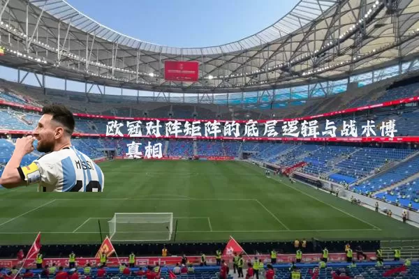 欧冠对阵矩阵的底层逻辑与战术博弈真相