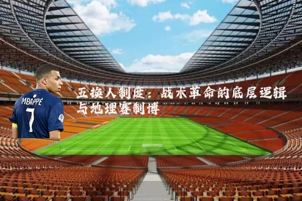 五换人制度:战术革命的底层逻辑与地理赛制博弈