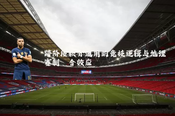 跨阶段积分通用的竞技逻辑与地理赛制耦合效应