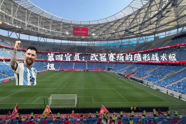 第四官员:欧冠赛场的隐形战术枢纽