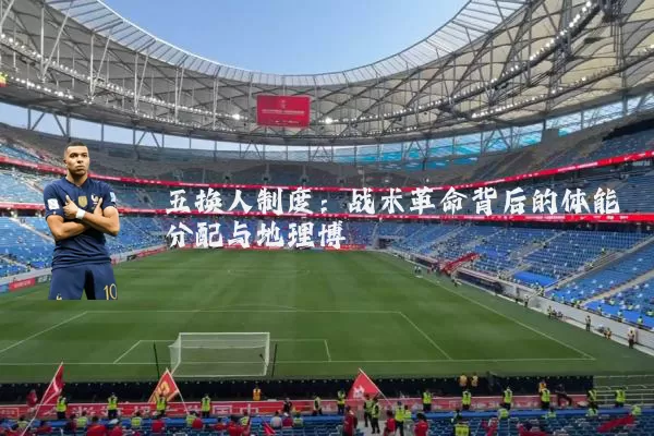 五换人制度：战术革命背后的体能分配与地理博弈