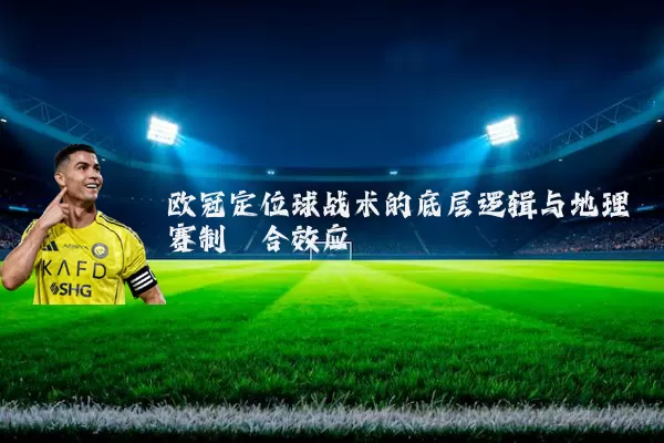 欧冠定位球战术的底层逻辑与地理赛制耦合效应