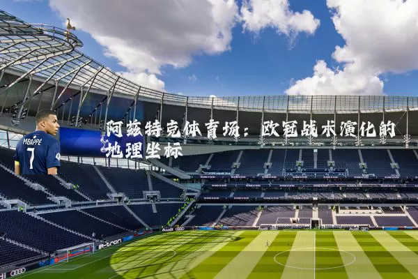 阿兹特克体育场:欧冠战术演化的地理坐标