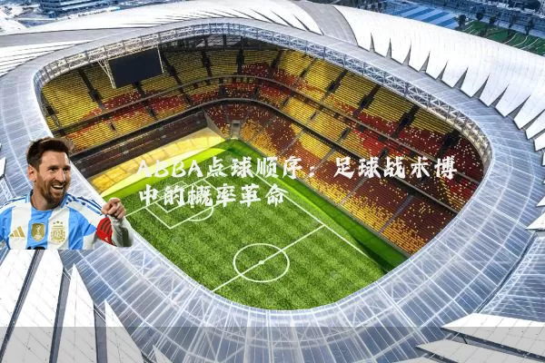 ABBA点球顺序:足球战术博弈中的概率革命