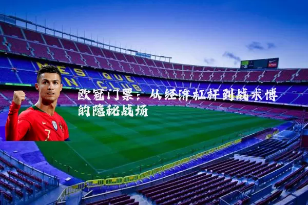 欧冠门票：从经济杠杆到战术博弈的隐秘战场