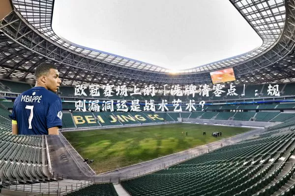 欧冠赛场上的「洗牌清零点」:规则漏洞还是战术艺术?
