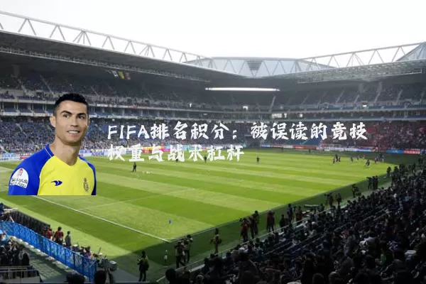 FIFA排名积分:被误读的竞技权重与战术杠杆