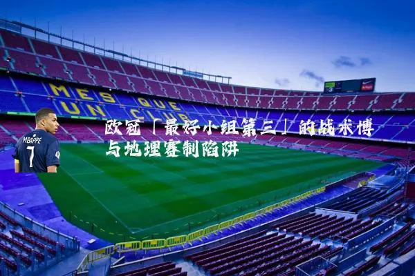 欧冠「最好小组第三」的战术博弈与地理赛制陷阱
