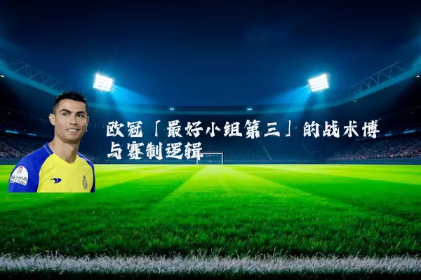 欧冠「最好小组第三」的战术博弈与赛制逻辑