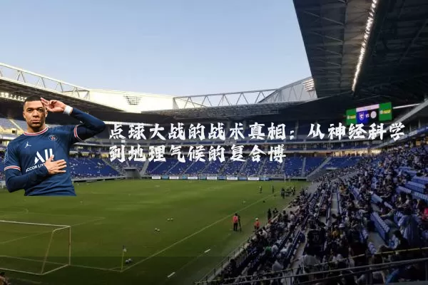 点球大战的战术真相:从神经科学到地理气候的复合博弈